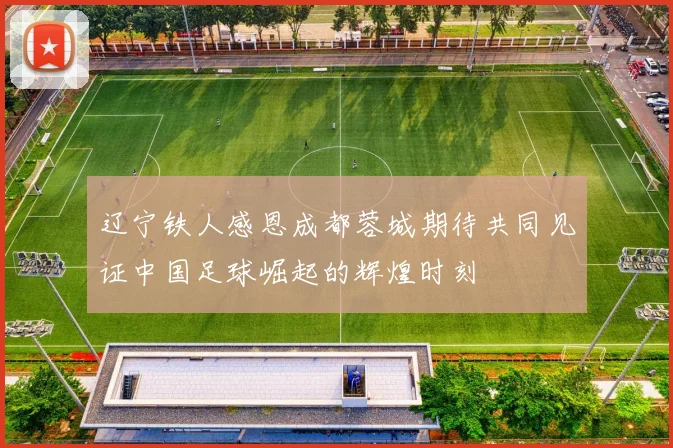 辽宁铁人感恩成都蓉城期待共同见证中国足球崛起的辉煌时刻