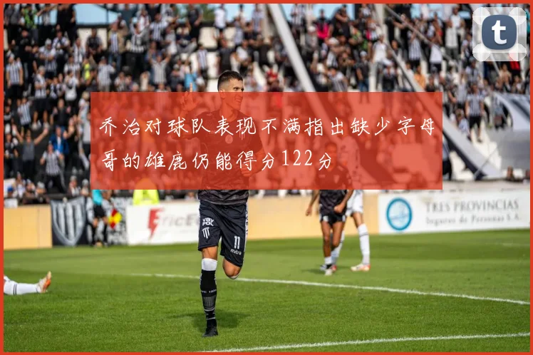 乔治对球队表现不满指出缺少字母哥的雄鹿仍能得分122分
