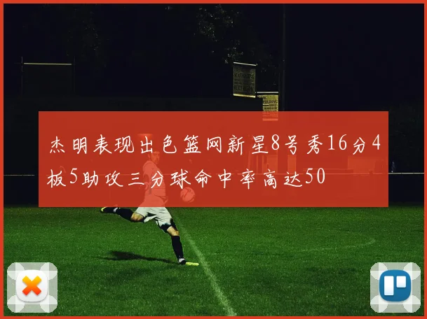 杰明表现出色篮网新星8号秀16分4板5助攻三分球命中率高达50