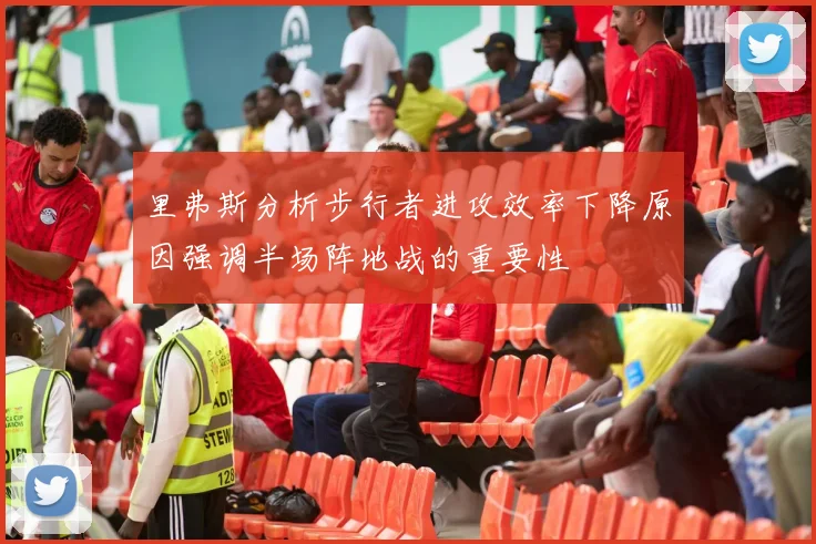 里弗斯分析步行者进攻效率下降原因强调半场阵地战的重要性