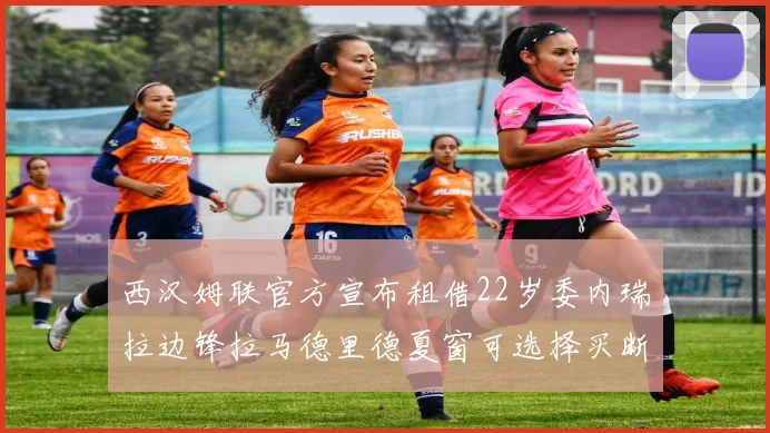 西汉姆联官方宣布租借22岁委内瑞拉边锋拉马德里德夏窗可选择买断