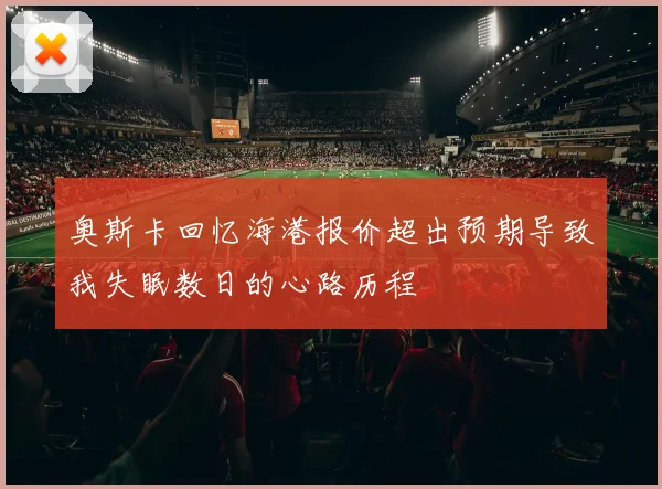 奥斯卡回忆海港报价超出预期导致我失眠数日的心路历程