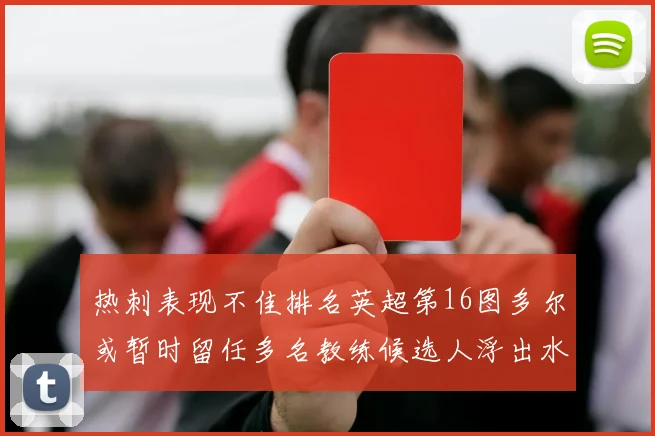 热刺表现不佳排名英超第16图多尔或暂时留任多名教练候选人浮出水面